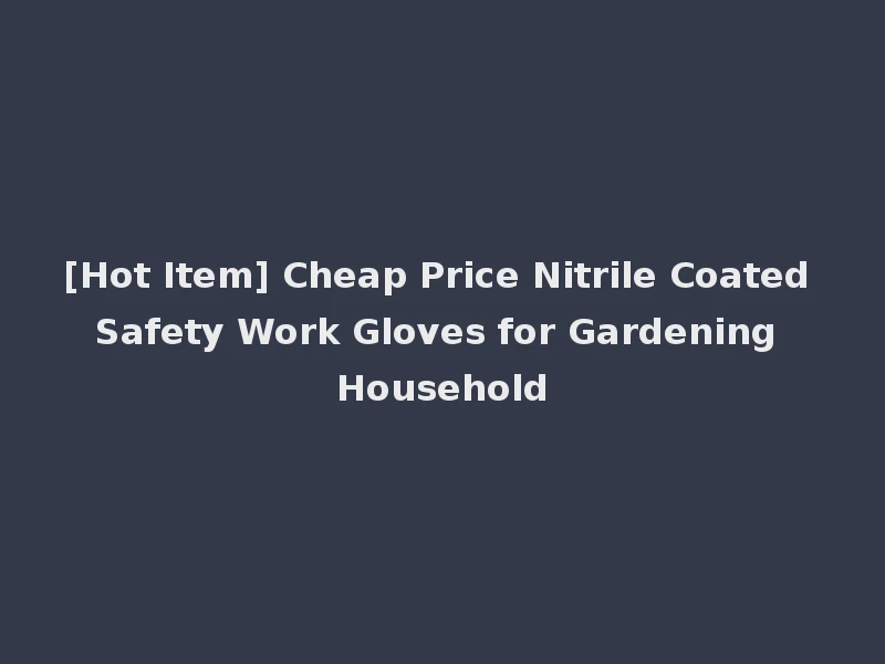 [Hot Item] Cheap Price Nitrile Coated Safety Work Gloves for Gardening Household