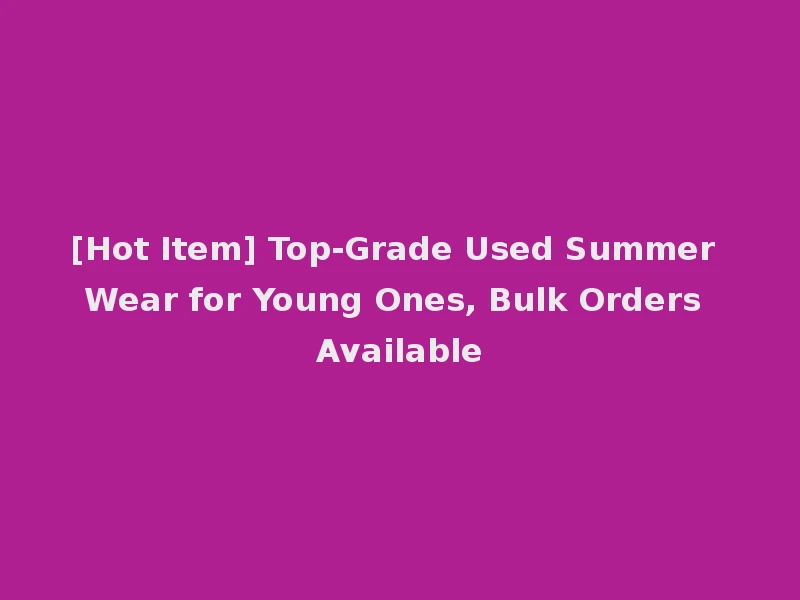 [Hot Item] Top-Grade Used Summer Wear for Young Ones, Bulk Orders Available