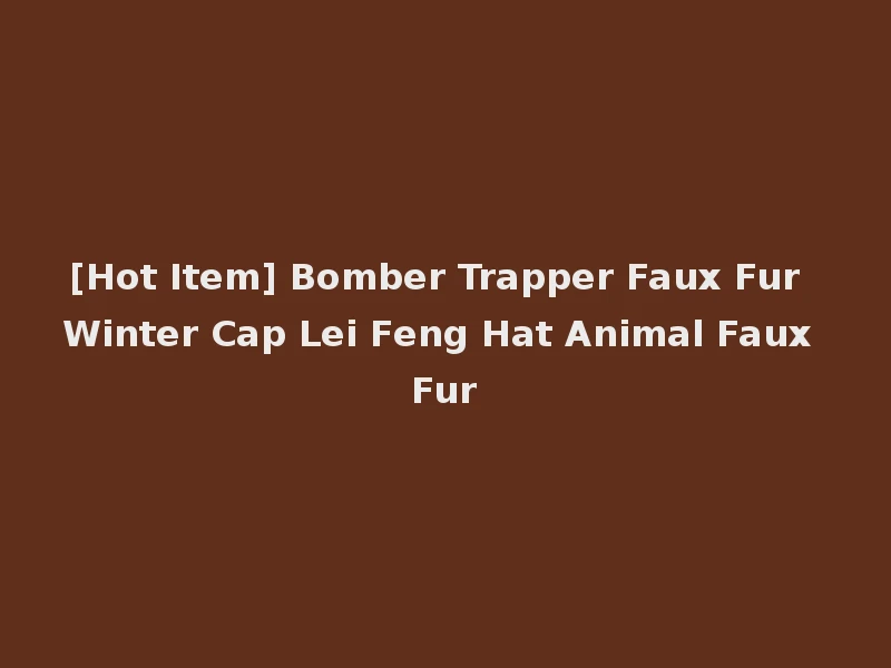 [Hot Item] Bomber Trapper Faux Fur Winter Cap Lei Feng Hat Animal Faux Fur