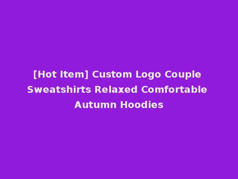 [Hot Item] Custom Logo Couple Sweatshirts Relaxed Comfortable Autumn Hoodies