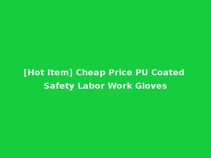 [Hot Item] Cheap Price PU Coated Safety Labor Work Gloves