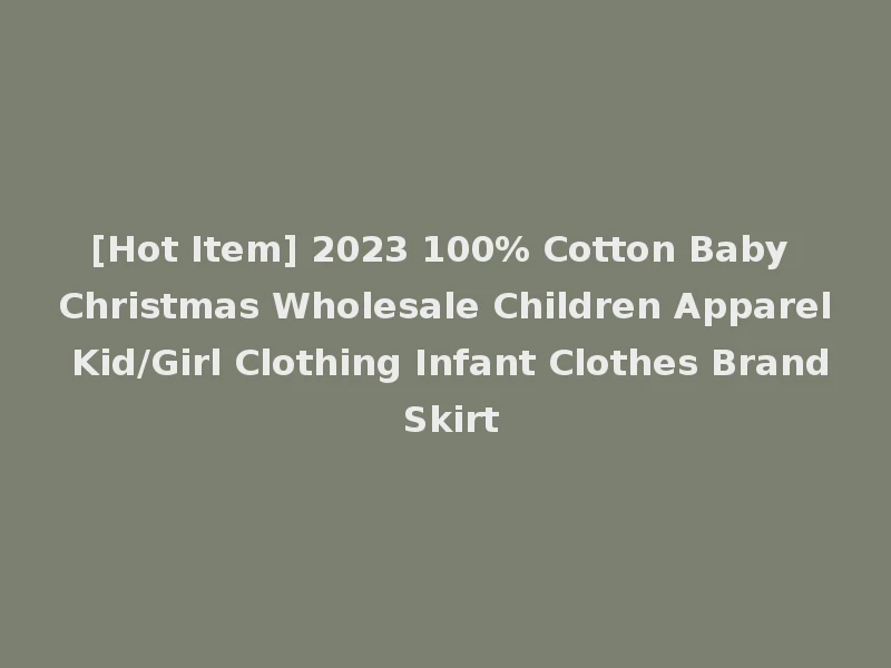 [Hot Item] 2023 100% Cotton Baby Christmas Wholesale Children Apparel Kid/Girl Clothing Infant Clothes Brand Skirt
