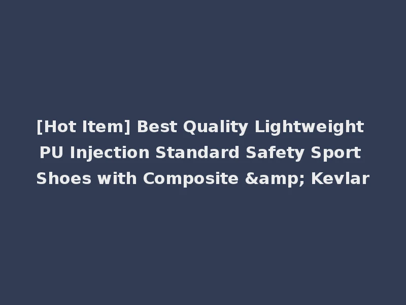 [Hot Item] Best Quality Lightweight PU Injection Standard Safety Sport Shoes with Composite & Kevlar