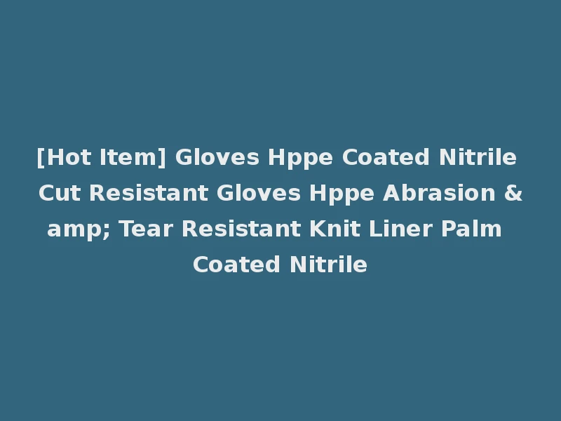 [Hot Item] Gloves Hppe Coated Nitrile Cut Resistant Gloves Hppe Abrasion & Tear Resistant Knit Liner Palm Coated Nitrile