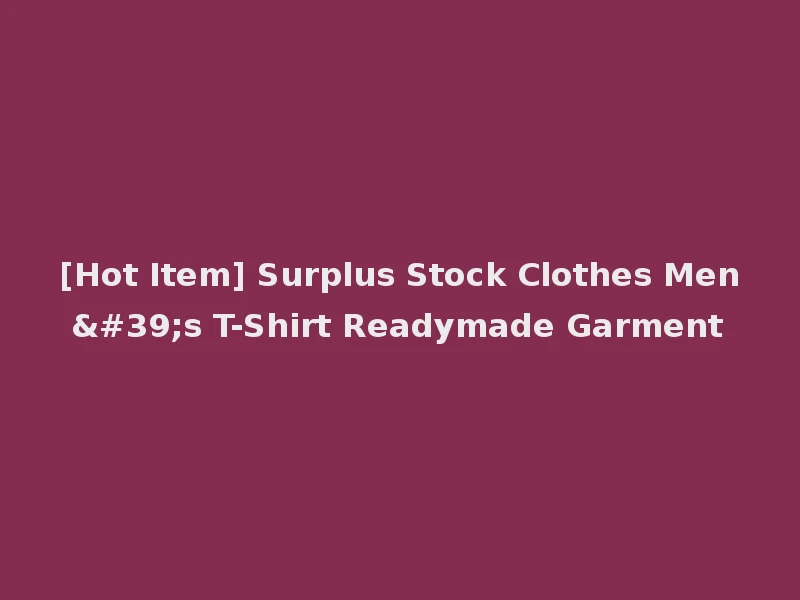 [Hot Item] Surplus Stock Clothes Men's T-Shirt Readymade Garment