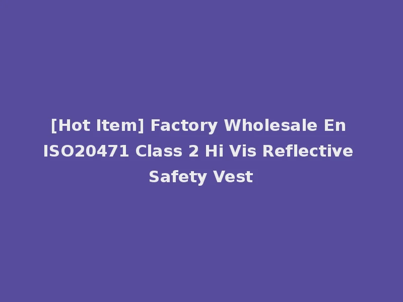 [Hot Item] Factory Wholesale En ISO20471 Class 2 Hi Vis Reflective Safety Vest