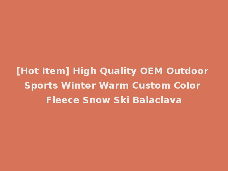 [Hot Item] High Quality OEM Outdoor Sports Winter Warm Custom Color Fleece Snow Ski Balaclava
