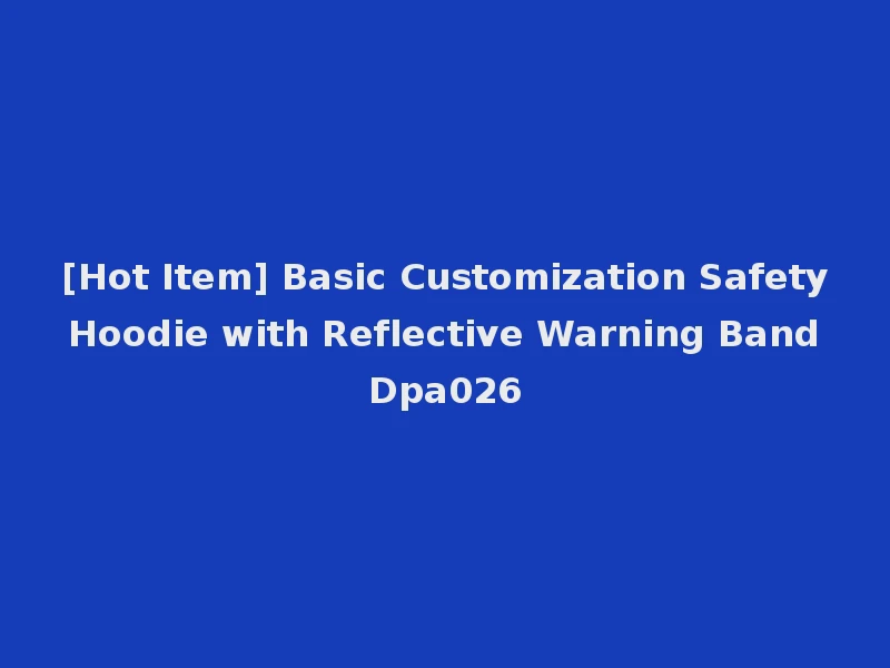 [Hot Item] Basic Customization Safety Hoodie with Reflective Warning Band Dpa026