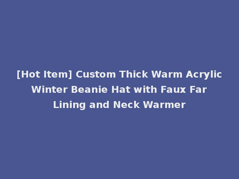 [Hot Item] Custom Thick Warm Acrylic Winter Beanie Hat with Faux Far Lining and Neck Warmer