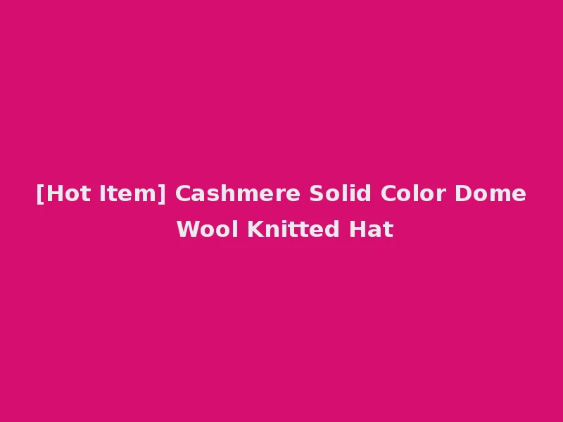 [Hot Item] Cashmere Solid Color Dome Wool Knitted Hat