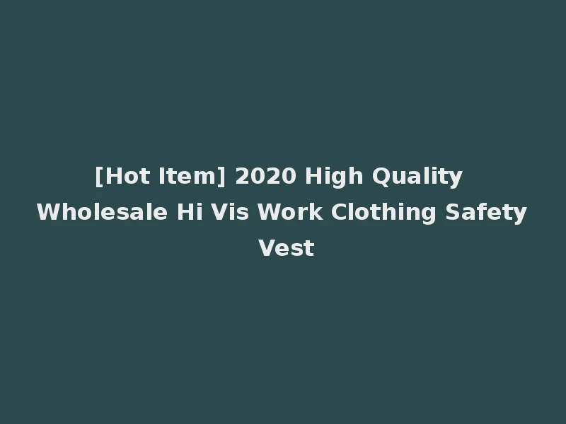 [Hot Item] 2020 High Quality Wholesale Hi Vis Work Clothing Safety Vest