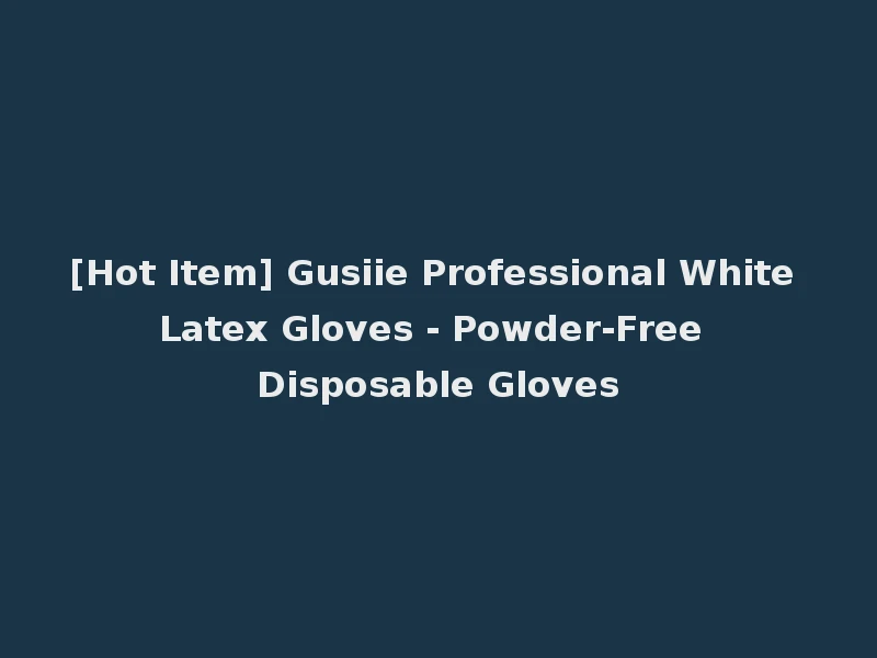[Hot Item] Gusiie Professional White Latex Gloves - Powder-Free Disposable Gloves