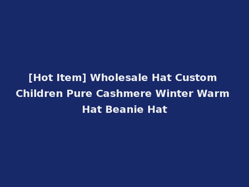 [Hot Item] Wholesale Hat Custom Children Pure Cashmere Winter Warm Hat Beanie Hat