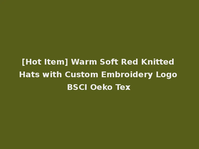 [Hot Item] Warm Soft Red Knitted Hats with Custom Embroidery Logo BSCI Oeko Tex
