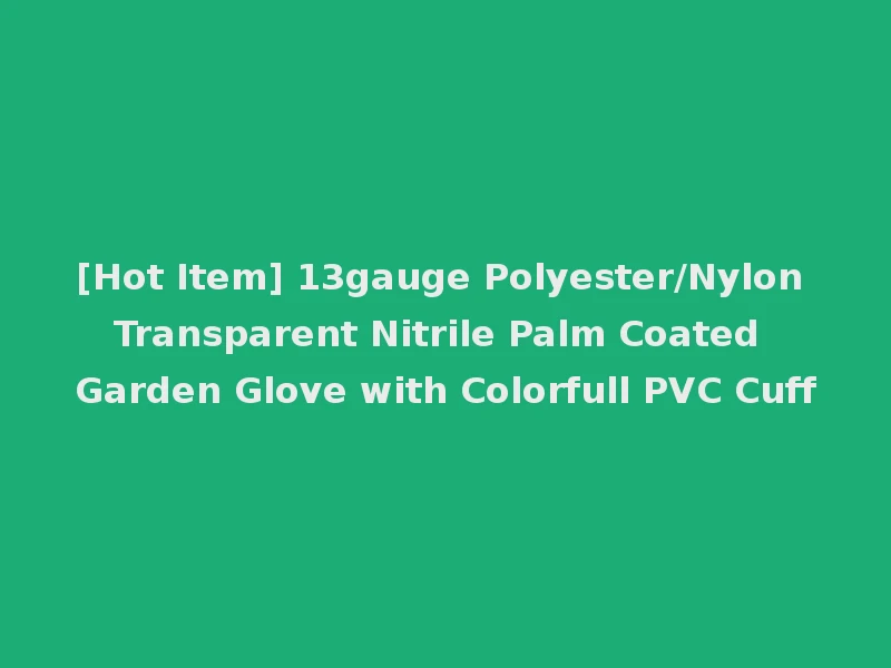 [Hot Item] 13gauge Polyester/Nylon Transparent Nitrile Palm Coated Garden Glove with Colorfull PVC Cuff