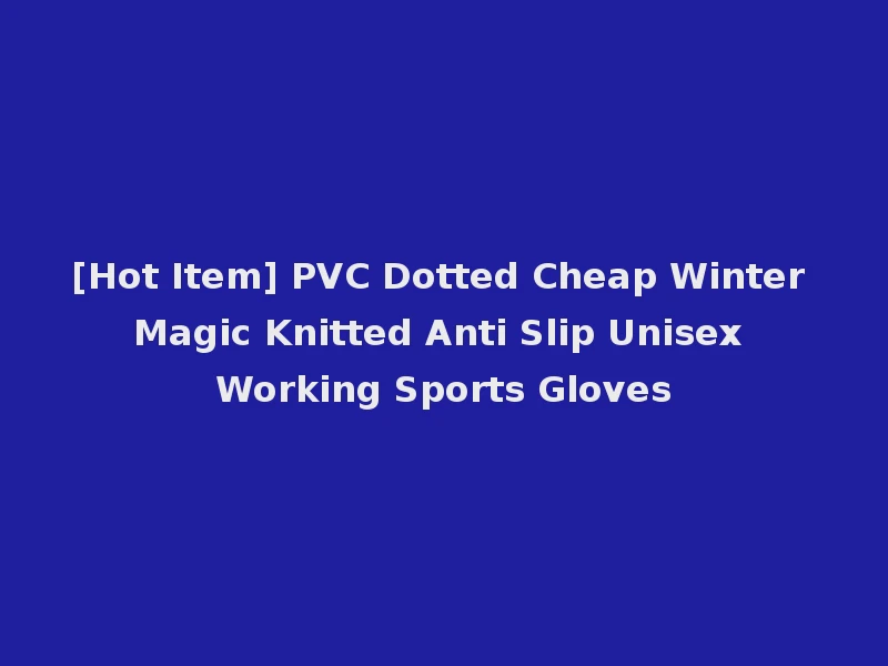 [Hot Item] PVC Dotted Cheap Winter Magic Knitted Anti Slip Unisex Working Sports Gloves
