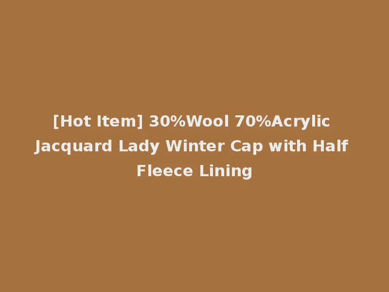 [Hot Item] 30%Wool 70%Acrylic Jacquard Lady Winter Cap with Half Fleece Lining