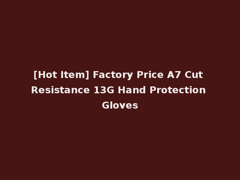 [Hot Item] Factory Price A7 Cut Resistance 13G Hand Protection Gloves