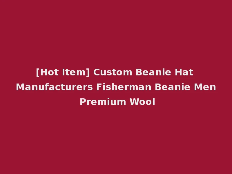 [Hot Item] Custom Beanie Hat Manufacturers Fisherman Beanie Men Premium Wool