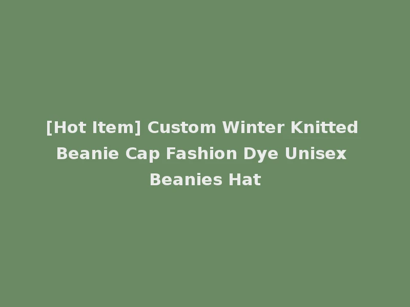 [Hot Item] Custom Winter Knitted Beanie Cap Fashion Dye Unisex Beanies Hat