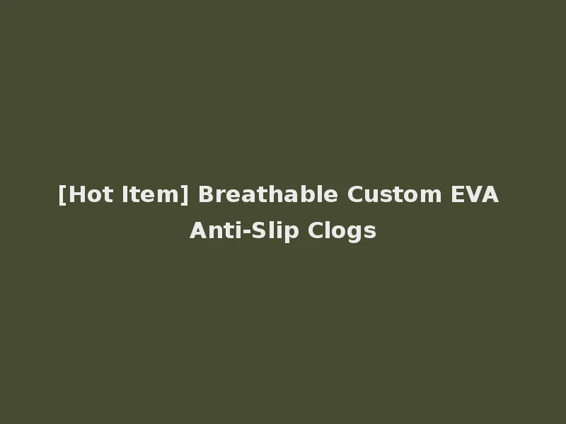 [Hot Item] Breathable Custom EVA Anti-Slip Clogs