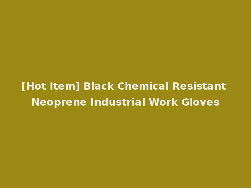 [Hot Item] Black Chemical Resistant Neoprene Industrial Work Gloves