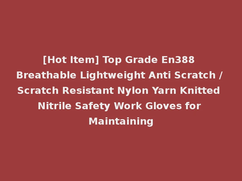 [Hot Item] Top Grade En388 Breathable Lightweight Anti Scratch / Scratch Resistant Nylon Yarn Knitted Nitrile Safety Work Gloves for Maintaining