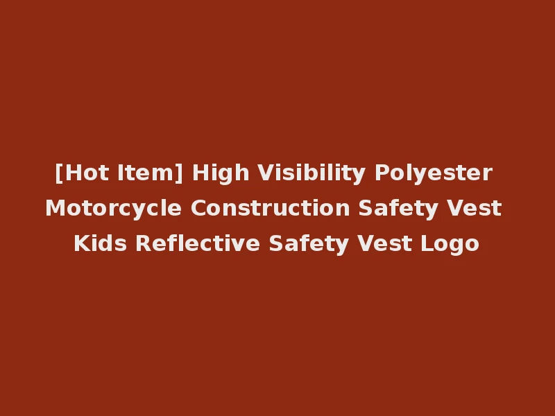 [Hot Item] High Visibility Polyester Motorcycle Construction Safety Vest Kids Reflective Safety Vest Logo