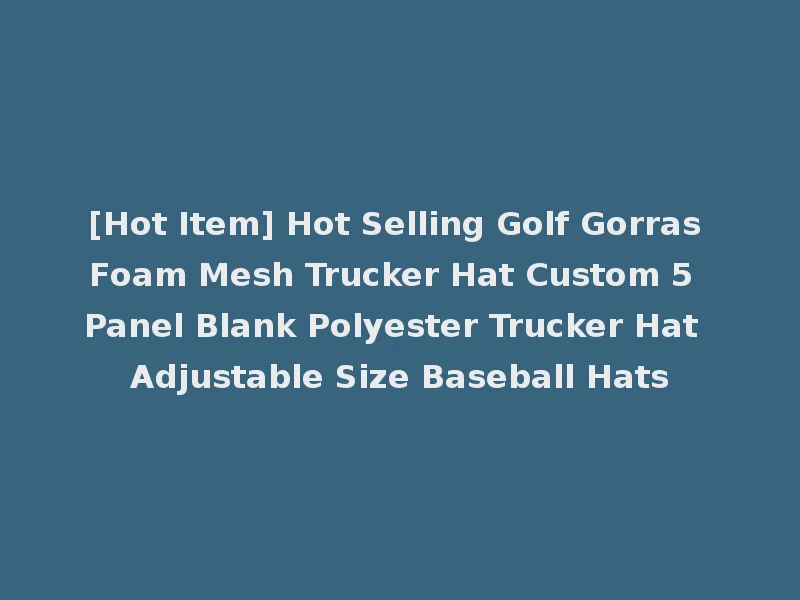 [Hot Item] Hot Selling Golf Gorras Foam Mesh Trucker Hat Custom 5 Panel Blank Polyester Trucker Hat Adjustable Size Baseball Hats