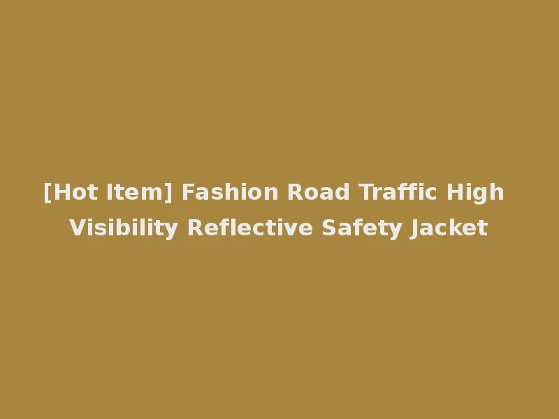 [Hot Item] Fashion Road Traffic High Visibility Reflective Safety Jacket
