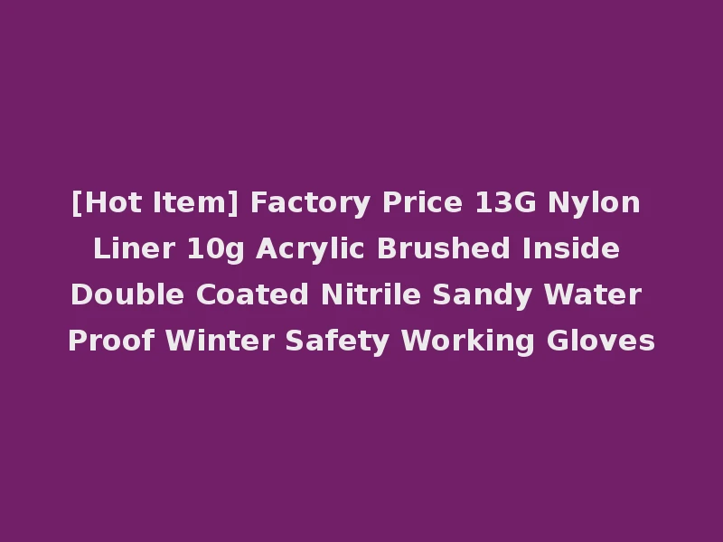 [Hot Item] Factory Price 13G Nylon Liner 10g Acrylic Brushed Inside Double Coated Nitrile Sandy Water Proof Winter Safety Working Gloves