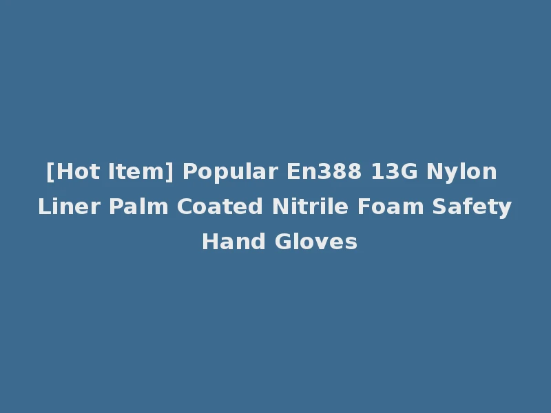 [Hot Item] Popular En388 13G Nylon Liner Palm Coated Nitrile Foam Safety Hand Gloves