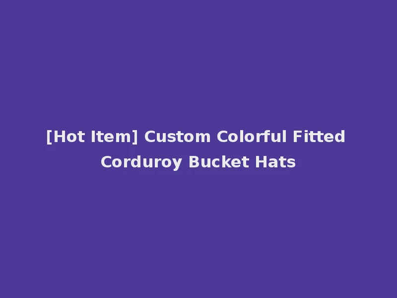 [Hot Item] Custom Colorful Fitted Corduroy Bucket Hats