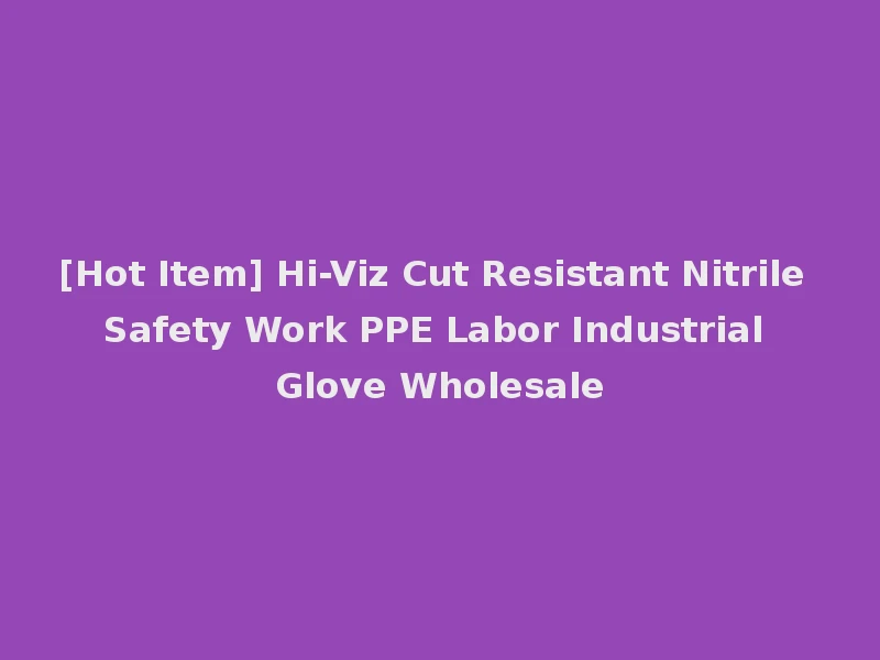[Hot Item] Hi-Viz Cut Resistant Nitrile Safety Work PPE Labor Industrial Glove Wholesale