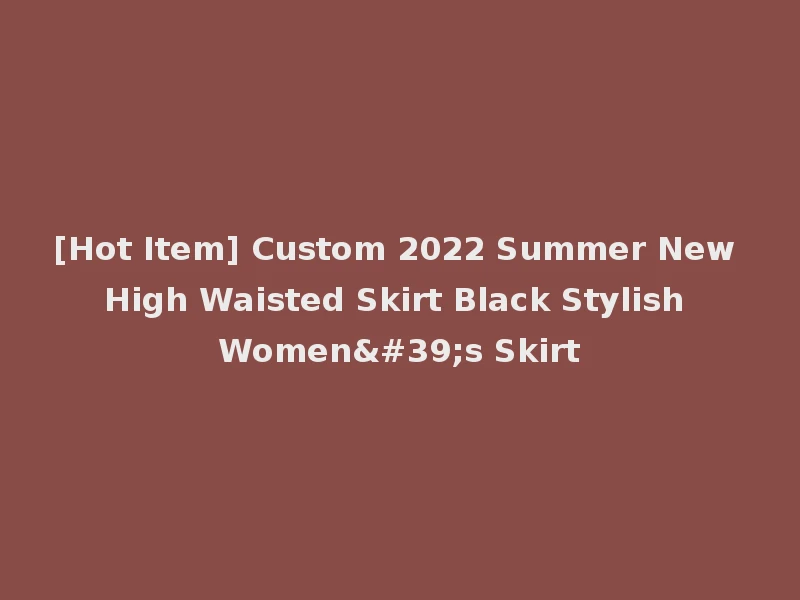 [Hot Item] Custom 2022 Summer New High Waisted Skirt Black Stylish Women's Skirt