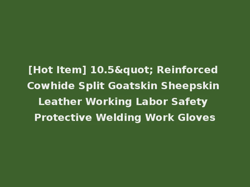 [Hot Item] 10.5" Reinforced Cowhide Split Goatskin Sheepskin Leather Working Labor Safety Protective Welding Work Gloves