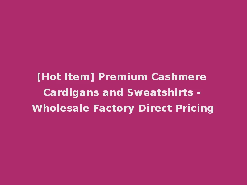 [Hot Item] Premium Cashmere Cardigans and Sweatshirts - Wholesale Factory Direct Pricing