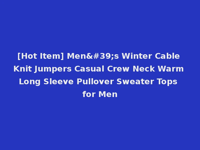 [Hot Item] Men's Winter Cable Knit Jumpers Casual Crew Neck Warm Long Sleeve Pullover Sweater Tops for Men