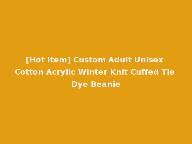 [Hot Item] Custom Adult Unisex Cotton Acrylic Winter Knit Cuffed Tie Dye Beanie