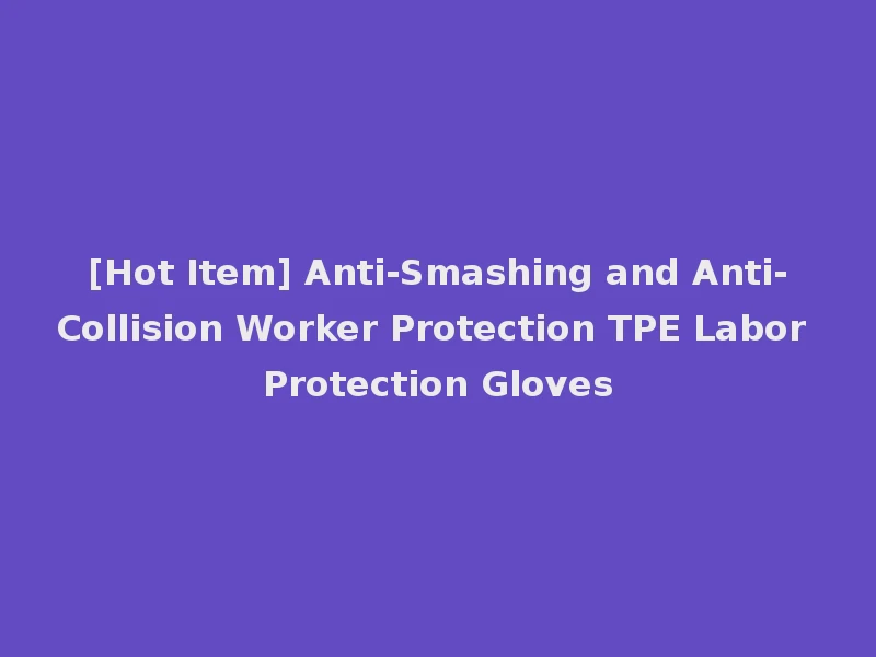 [Hot Item] Anti-Smashing and Anti-Collision Worker Protection TPE Labor Protection Gloves
