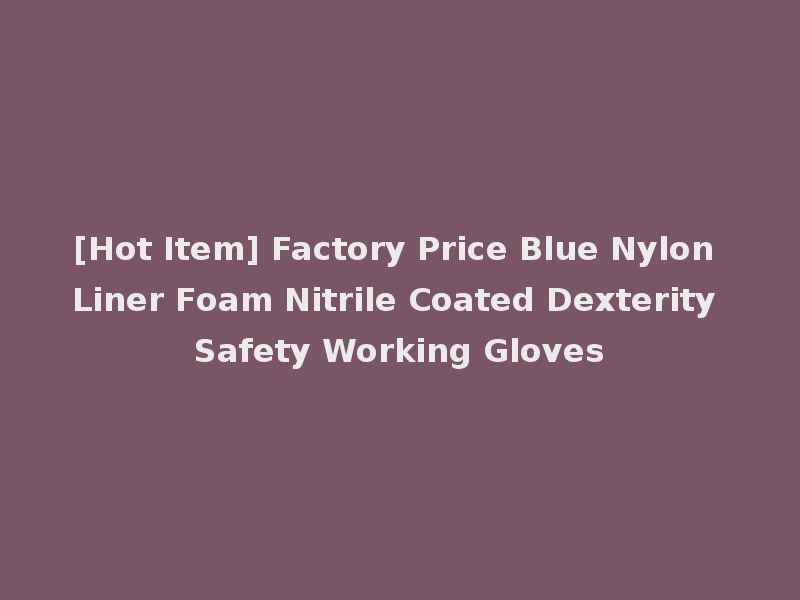 [Hot Item] Factory Price Blue Nylon Liner Foam Nitrile Coated Dexterity Safety Working Gloves