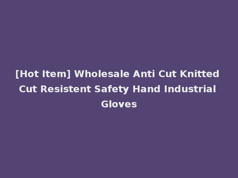 [Hot Item] Wholesale Anti Cut Knitted Cut Resistent Safety Hand Industrial Gloves