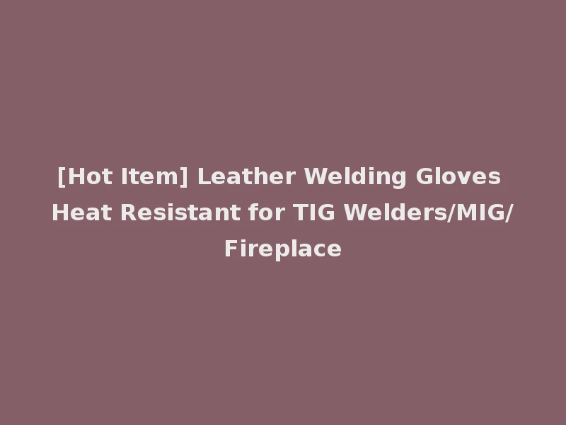 [Hot Item] Leather Welding Gloves Heat Resistant for TIG Welders/MIG/Fireplace