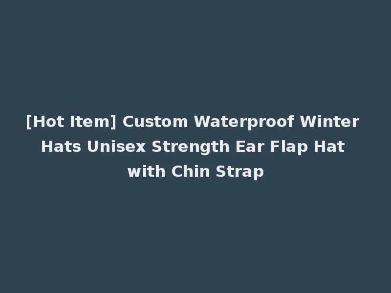 [Hot Item] Custom Waterproof Winter Hats Unisex Strength Ear Flap Hat with Chin Strap