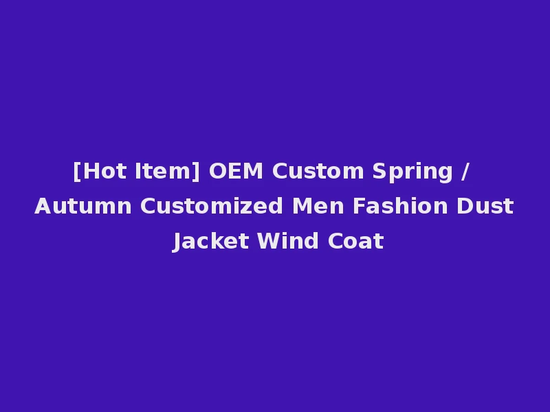 [Hot Item] OEM Custom Spring / Autumn Customized Men Fashion Dust Jacket Wind Coat
