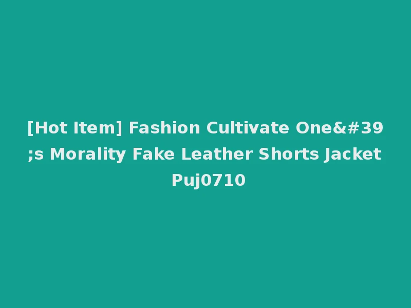 [Hot Item] Fashion Cultivate One's Morality Fake Leather Shorts Jacket Puj0710