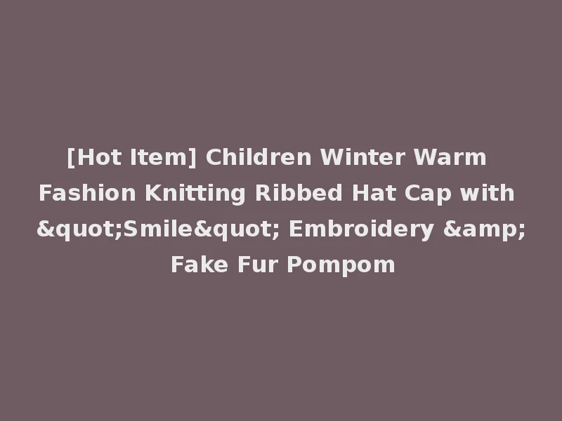 [Hot Item] Children Winter Warm Fashion Knitting Ribbed Hat Cap with "Smile" Embroidery & Fake Fur Pompom