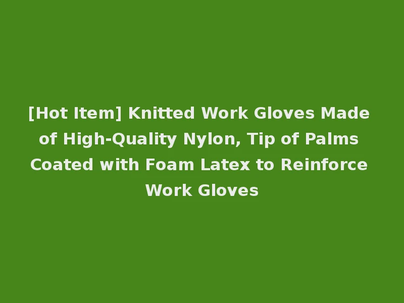 [Hot Item] Knitted Work Gloves Made of High-Quality Nylon, Tip of Palms Coated with Foam Latex to Reinforce Work Gloves
