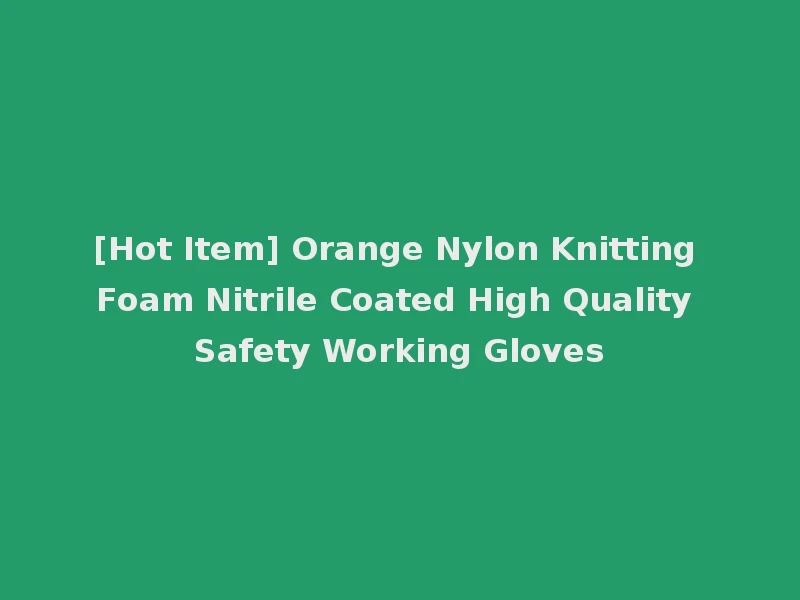 [Hot Item] Orange Nylon Knitting Foam Nitrile Coated High Quality Safety Working Gloves