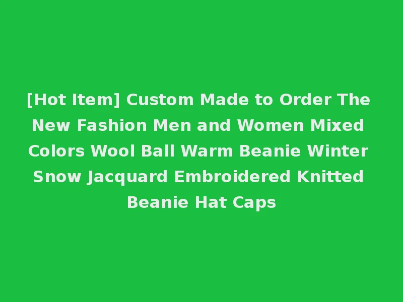 [Hot Item] Custom Made to Order The New Fashion Men and Women Mixed Colors Wool Ball Warm Beanie Winter Snow Jacquard Embroidered Knitted Beanie Hat Caps